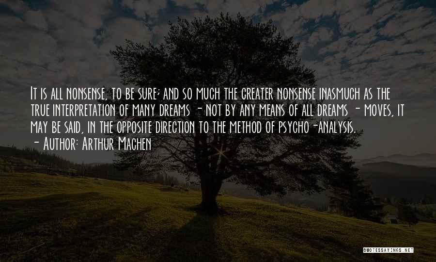 Arthur Machen Quotes: It Is All Nonsense, To Be Sure; And So Much The Greater Nonsense Inasmuch As The True Interpretation Of Many