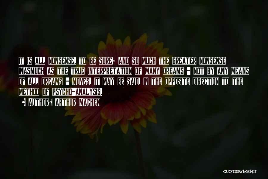 Arthur Machen Quotes: It Is All Nonsense, To Be Sure; And So Much The Greater Nonsense Inasmuch As The True Interpretation Of Many