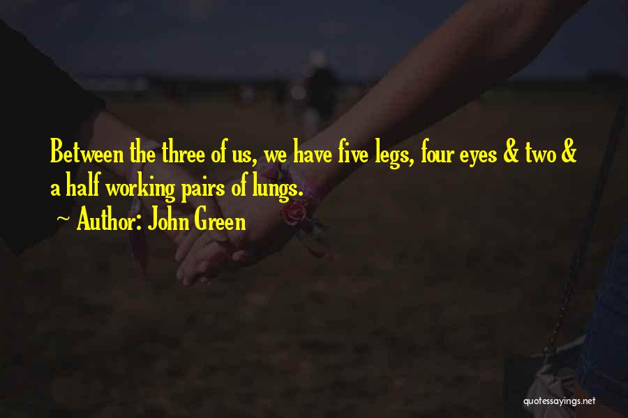 John Green Quotes: Between The Three Of Us, We Have Five Legs, Four Eyes & Two & A Half Working Pairs Of Lungs.