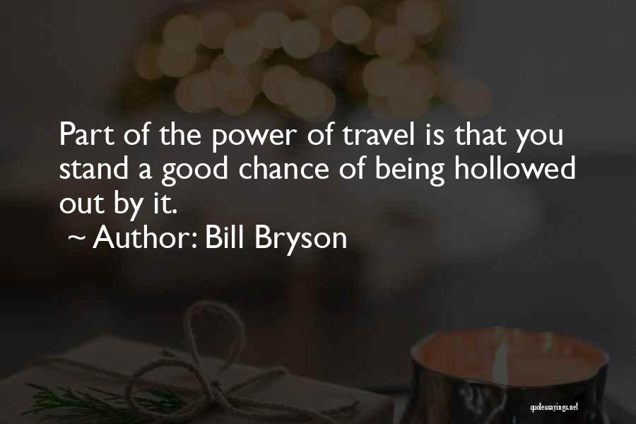 Bill Bryson Quotes: Part Of The Power Of Travel Is That You Stand A Good Chance Of Being Hollowed Out By It.
