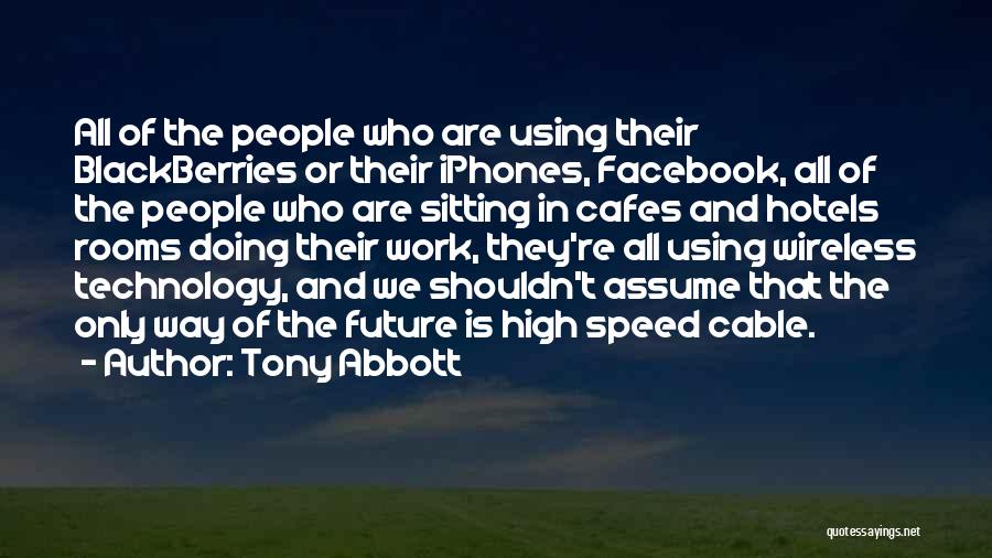 Tony Abbott Quotes: All Of The People Who Are Using Their Blackberries Or Their Iphones, Facebook, All Of The People Who Are Sitting