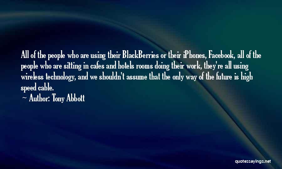 Tony Abbott Quotes: All Of The People Who Are Using Their Blackberries Or Their Iphones, Facebook, All Of The People Who Are Sitting