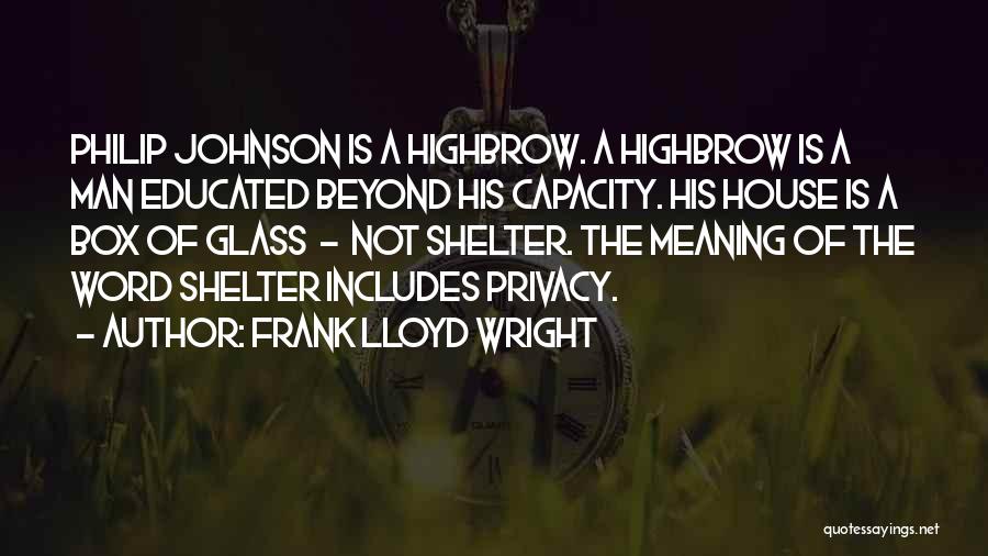Frank Lloyd Wright Quotes: Philip Johnson Is A Highbrow. A Highbrow Is A Man Educated Beyond His Capacity. His House Is A Box Of
