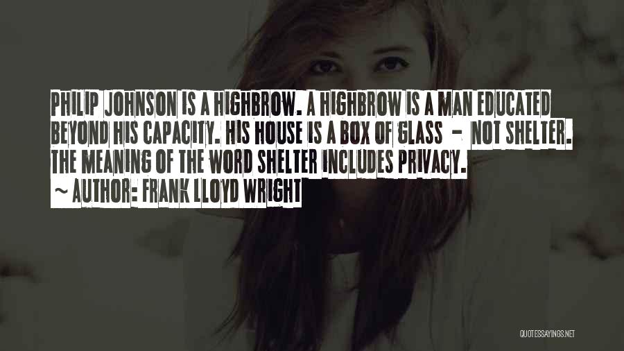 Frank Lloyd Wright Quotes: Philip Johnson Is A Highbrow. A Highbrow Is A Man Educated Beyond His Capacity. His House Is A Box Of