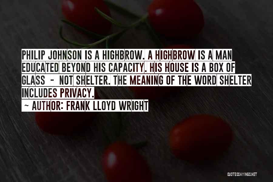 Frank Lloyd Wright Quotes: Philip Johnson Is A Highbrow. A Highbrow Is A Man Educated Beyond His Capacity. His House Is A Box Of