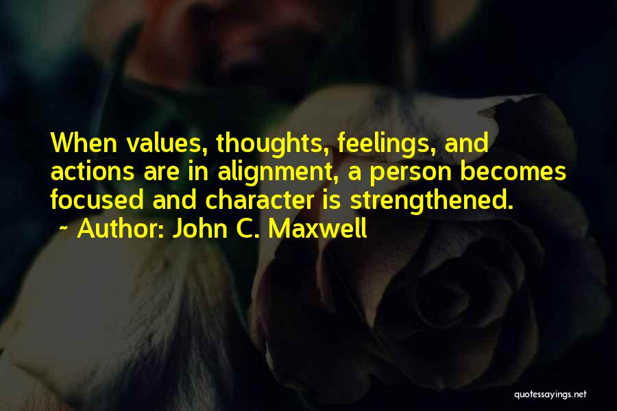 John C. Maxwell Quotes: When Values, Thoughts, Feelings, And Actions Are In Alignment, A Person Becomes Focused And Character Is Strengthened.