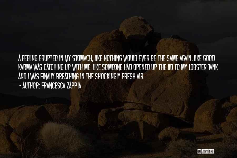 Francesca Zappia Quotes: A Feeling Erupted In My Stomach, Like Nothing Would Ever Be The Same Again. Like Good Karma Was Catching Up