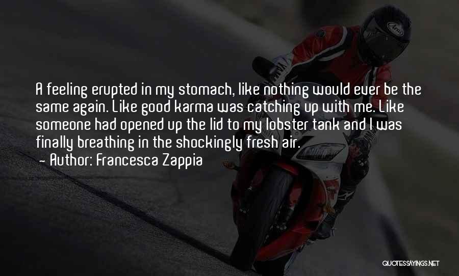 Francesca Zappia Quotes: A Feeling Erupted In My Stomach, Like Nothing Would Ever Be The Same Again. Like Good Karma Was Catching Up
