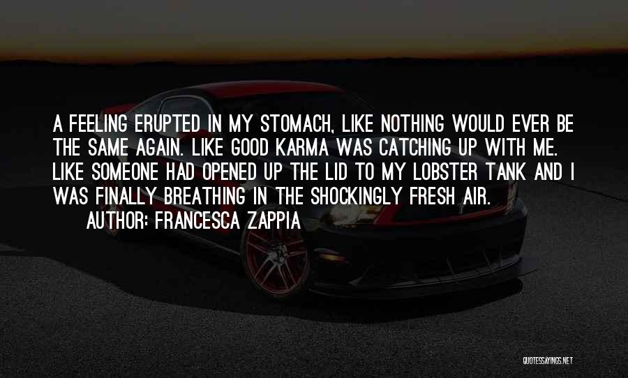 Francesca Zappia Quotes: A Feeling Erupted In My Stomach, Like Nothing Would Ever Be The Same Again. Like Good Karma Was Catching Up