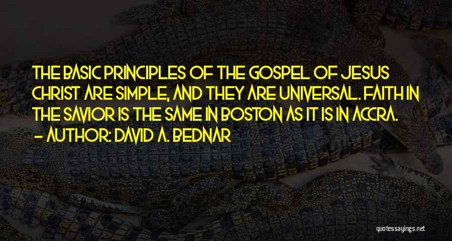 David A. Bednar Quotes: The Basic Principles Of The Gospel Of Jesus Christ Are Simple, And They Are Universal. Faith In The Savior Is