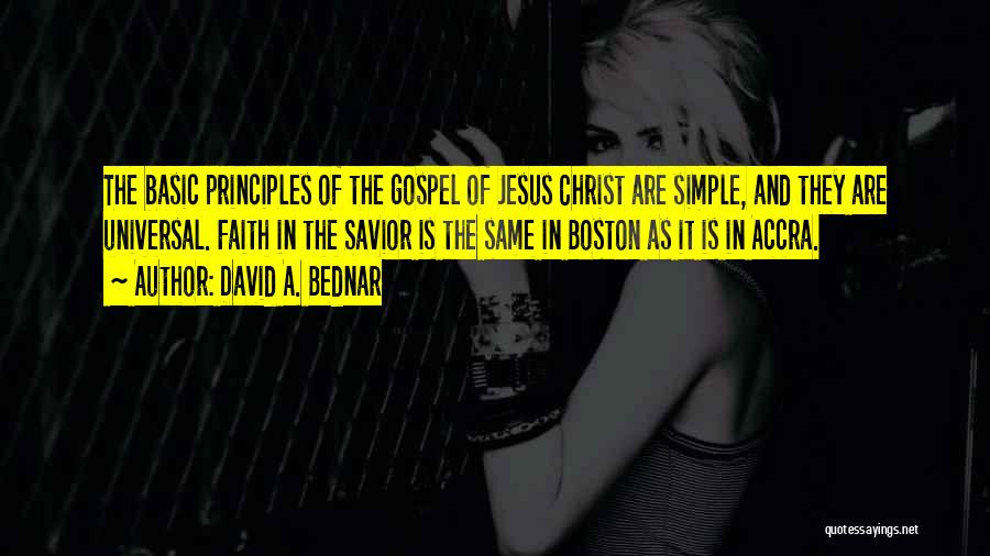 David A. Bednar Quotes: The Basic Principles Of The Gospel Of Jesus Christ Are Simple, And They Are Universal. Faith In The Savior Is