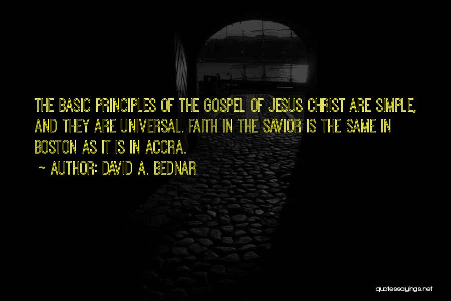 David A. Bednar Quotes: The Basic Principles Of The Gospel Of Jesus Christ Are Simple, And They Are Universal. Faith In The Savior Is