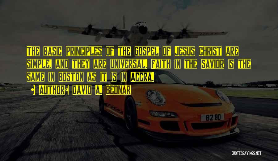 David A. Bednar Quotes: The Basic Principles Of The Gospel Of Jesus Christ Are Simple, And They Are Universal. Faith In The Savior Is