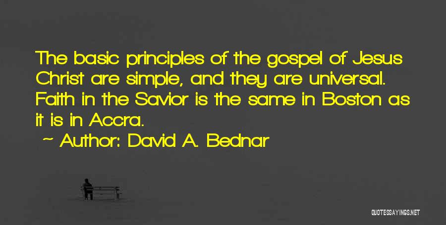 David A. Bednar Quotes: The Basic Principles Of The Gospel Of Jesus Christ Are Simple, And They Are Universal. Faith In The Savior Is