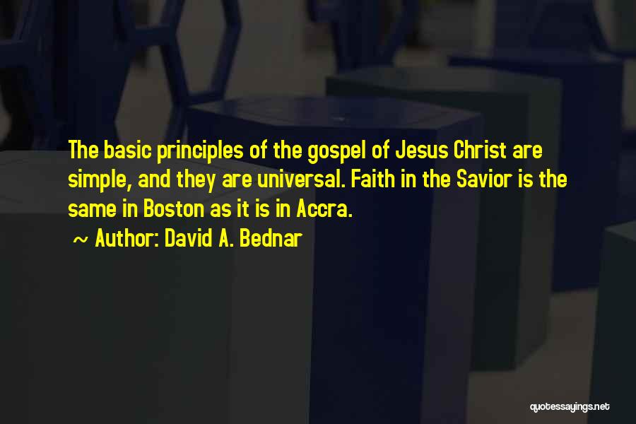 David A. Bednar Quotes: The Basic Principles Of The Gospel Of Jesus Christ Are Simple, And They Are Universal. Faith In The Savior Is