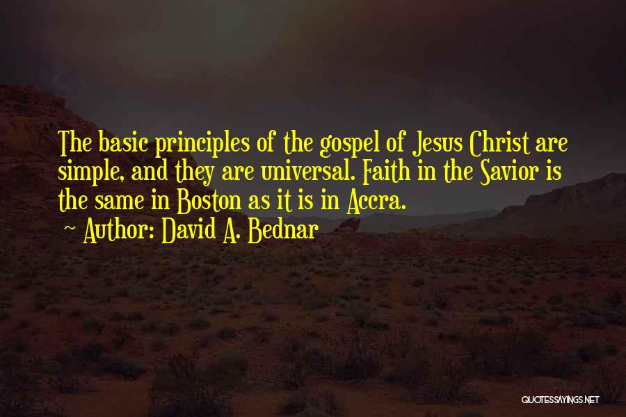 David A. Bednar Quotes: The Basic Principles Of The Gospel Of Jesus Christ Are Simple, And They Are Universal. Faith In The Savior Is