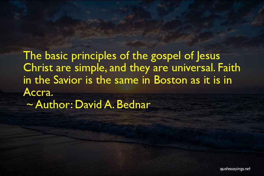 David A. Bednar Quotes: The Basic Principles Of The Gospel Of Jesus Christ Are Simple, And They Are Universal. Faith In The Savior Is