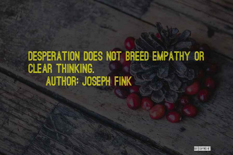 Joseph Fink Quotes: Desperation Does Not Breed Empathy Or Clear Thinking.