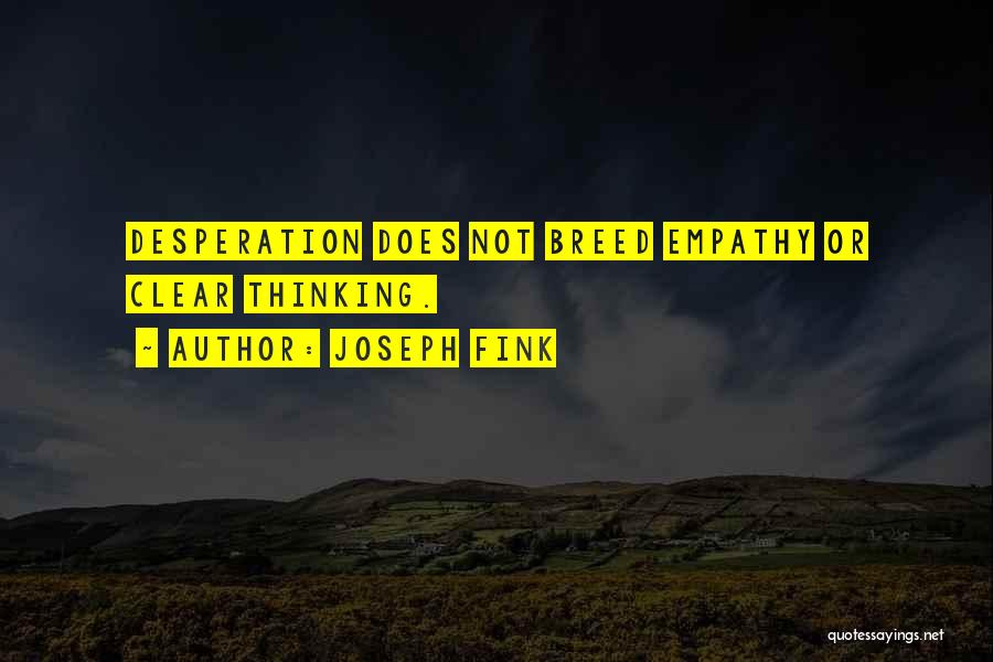 Joseph Fink Quotes: Desperation Does Not Breed Empathy Or Clear Thinking.