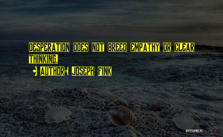 Joseph Fink Quotes: Desperation Does Not Breed Empathy Or Clear Thinking.