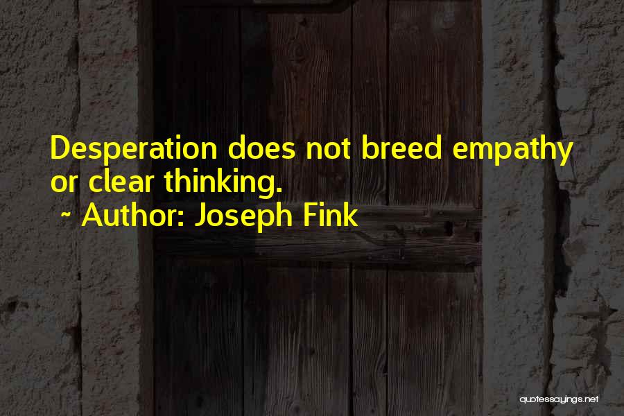 Joseph Fink Quotes: Desperation Does Not Breed Empathy Or Clear Thinking.