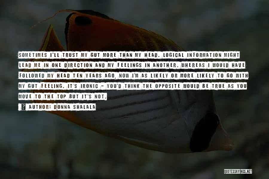 Donna Shalala Quotes: Sometimes I'll Trust My Gut More Than My Head. Logical Information Might Lead Me In One Direction And My Feelings