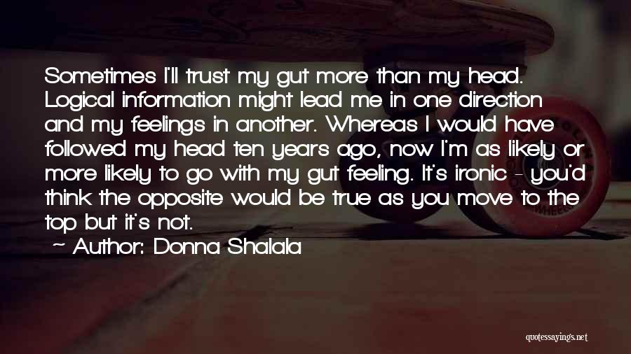 Donna Shalala Quotes: Sometimes I'll Trust My Gut More Than My Head. Logical Information Might Lead Me In One Direction And My Feelings