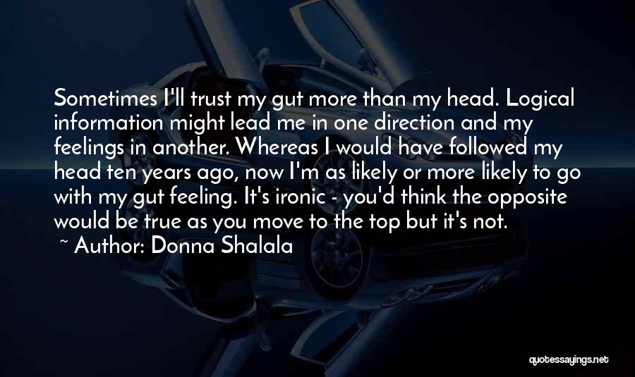 Donna Shalala Quotes: Sometimes I'll Trust My Gut More Than My Head. Logical Information Might Lead Me In One Direction And My Feelings