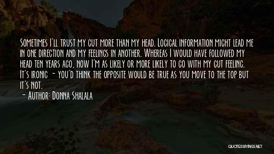 Donna Shalala Quotes: Sometimes I'll Trust My Gut More Than My Head. Logical Information Might Lead Me In One Direction And My Feelings