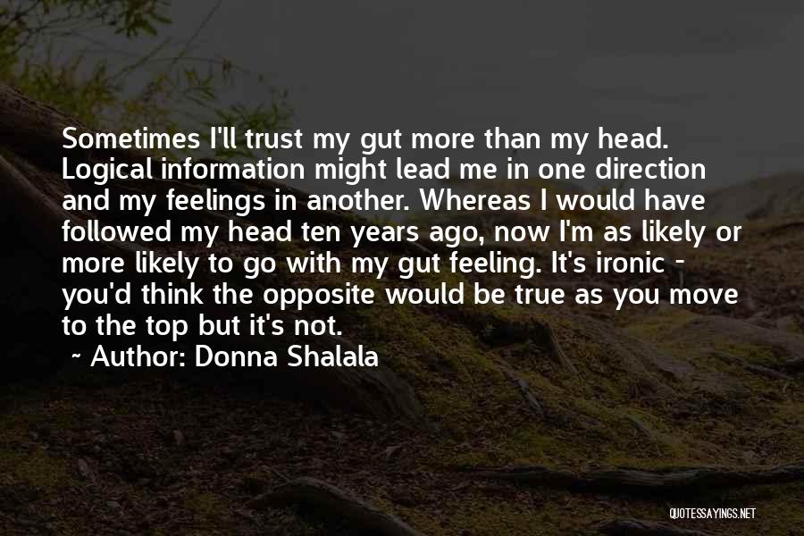 Donna Shalala Quotes: Sometimes I'll Trust My Gut More Than My Head. Logical Information Might Lead Me In One Direction And My Feelings