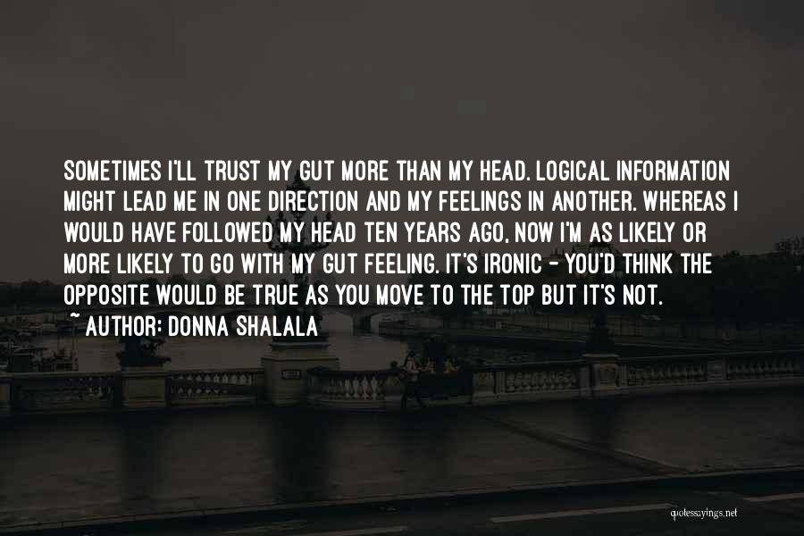 Donna Shalala Quotes: Sometimes I'll Trust My Gut More Than My Head. Logical Information Might Lead Me In One Direction And My Feelings