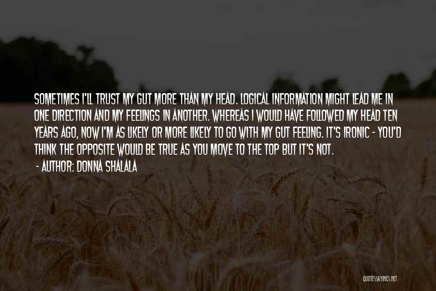 Donna Shalala Quotes: Sometimes I'll Trust My Gut More Than My Head. Logical Information Might Lead Me In One Direction And My Feelings