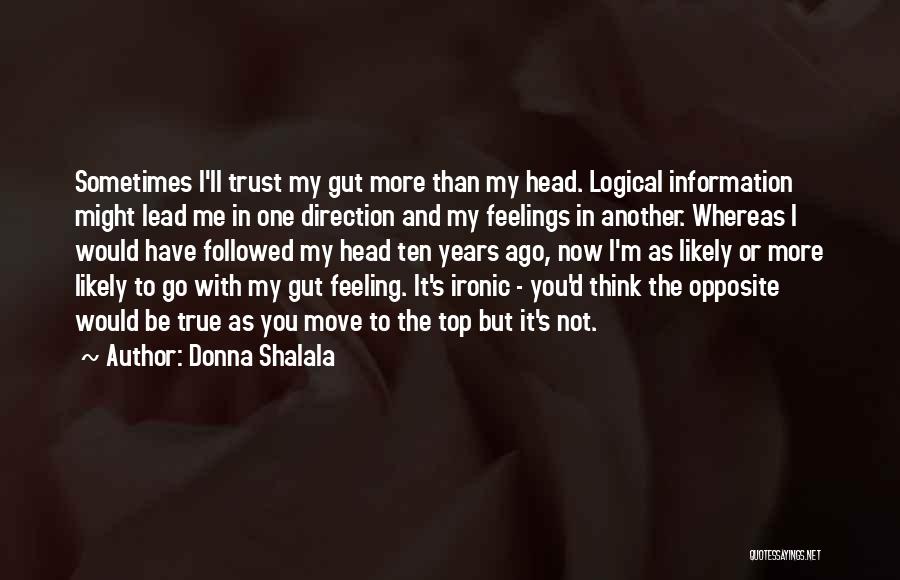 Donna Shalala Quotes: Sometimes I'll Trust My Gut More Than My Head. Logical Information Might Lead Me In One Direction And My Feelings