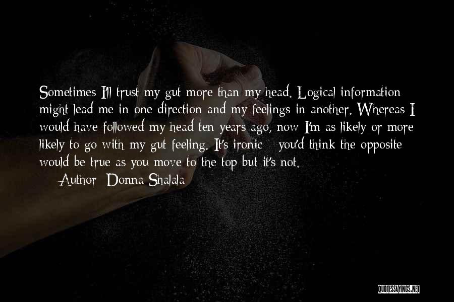 Donna Shalala Quotes: Sometimes I'll Trust My Gut More Than My Head. Logical Information Might Lead Me In One Direction And My Feelings