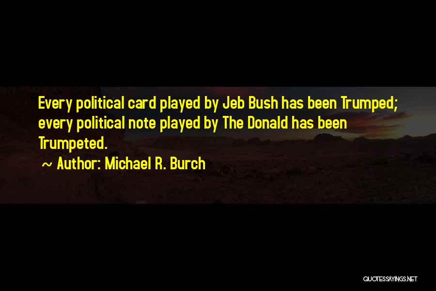 Michael R. Burch Quotes: Every Political Card Played By Jeb Bush Has Been Trumped; Every Political Note Played By The Donald Has Been Trumpeted.