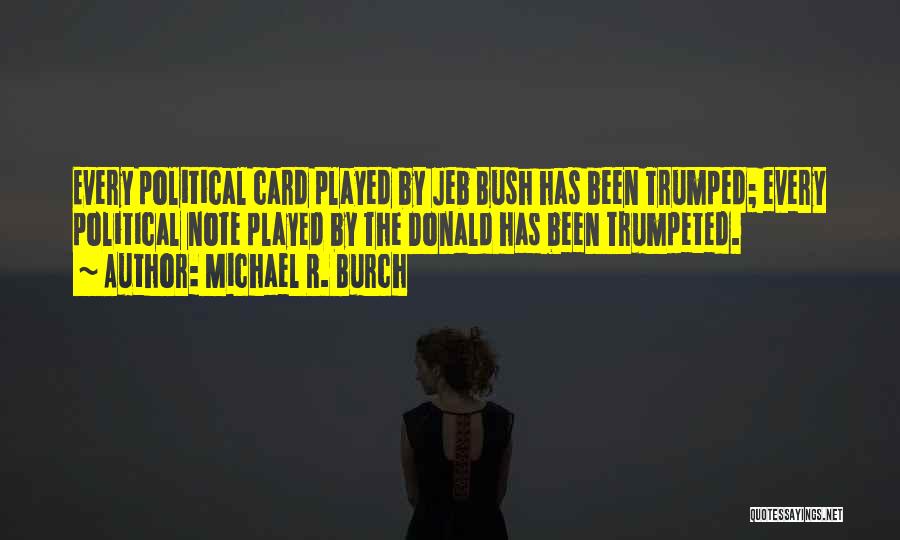 Michael R. Burch Quotes: Every Political Card Played By Jeb Bush Has Been Trumped; Every Political Note Played By The Donald Has Been Trumpeted.