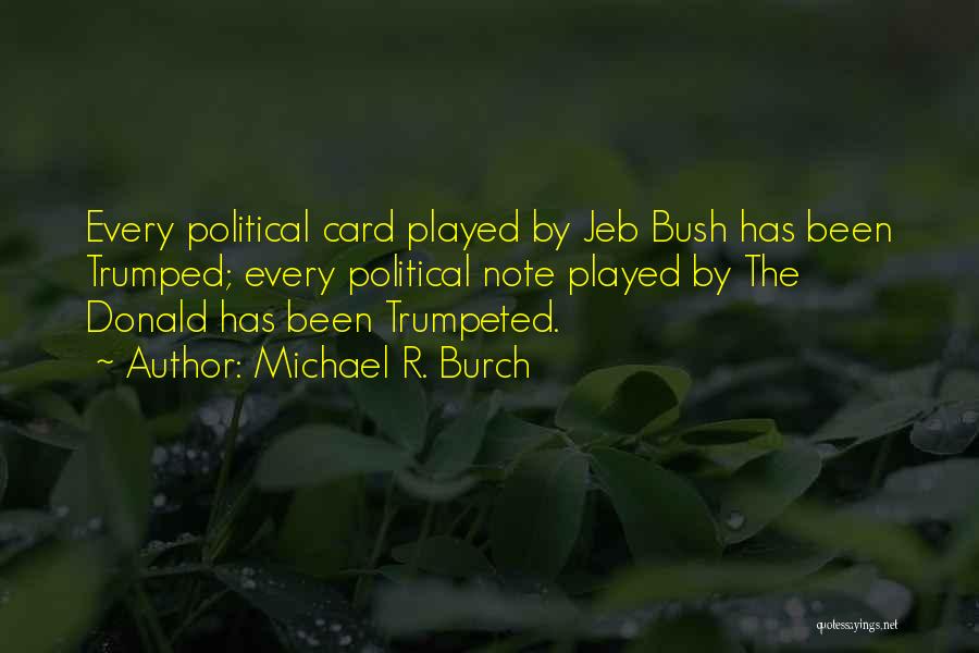 Michael R. Burch Quotes: Every Political Card Played By Jeb Bush Has Been Trumped; Every Political Note Played By The Donald Has Been Trumpeted.