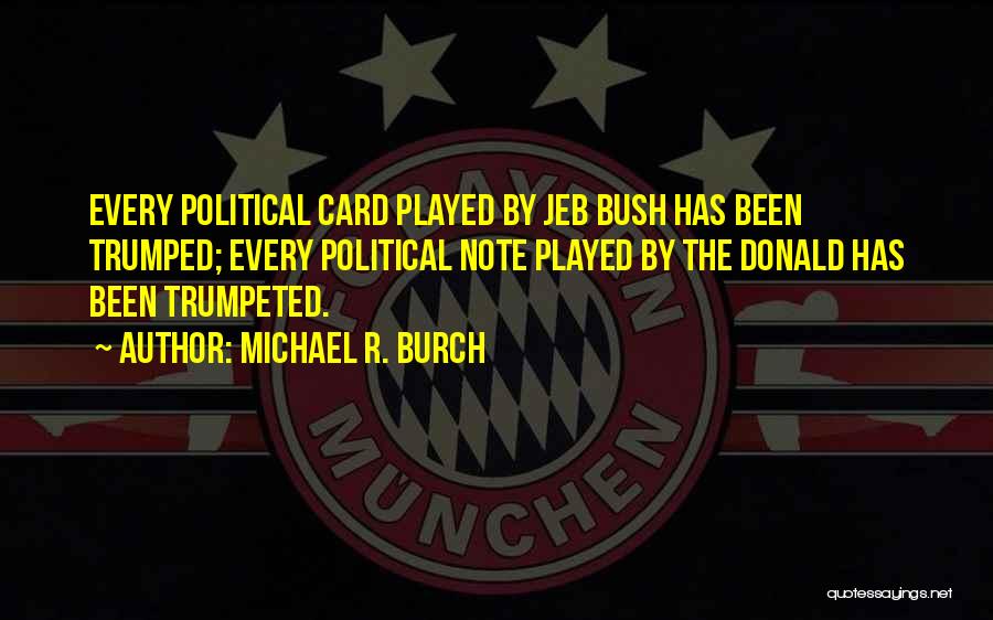 Michael R. Burch Quotes: Every Political Card Played By Jeb Bush Has Been Trumped; Every Political Note Played By The Donald Has Been Trumpeted.