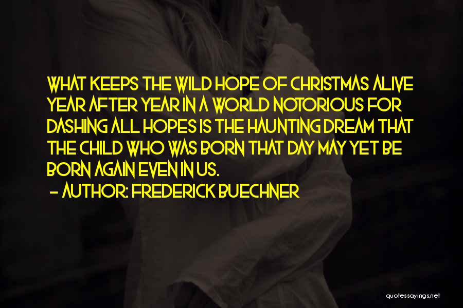 Frederick Buechner Quotes: What Keeps The Wild Hope Of Christmas Alive Year After Year In A World Notorious For Dashing All Hopes Is