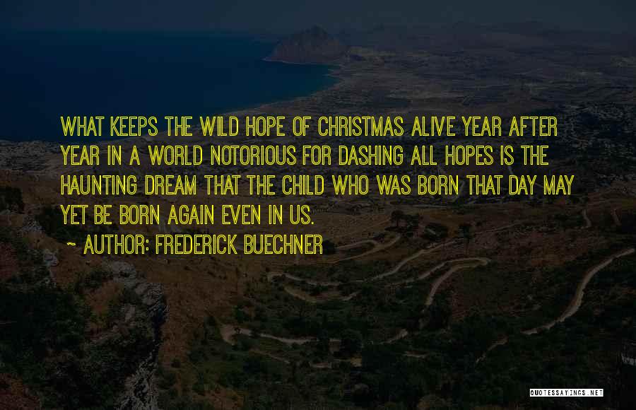 Frederick Buechner Quotes: What Keeps The Wild Hope Of Christmas Alive Year After Year In A World Notorious For Dashing All Hopes Is