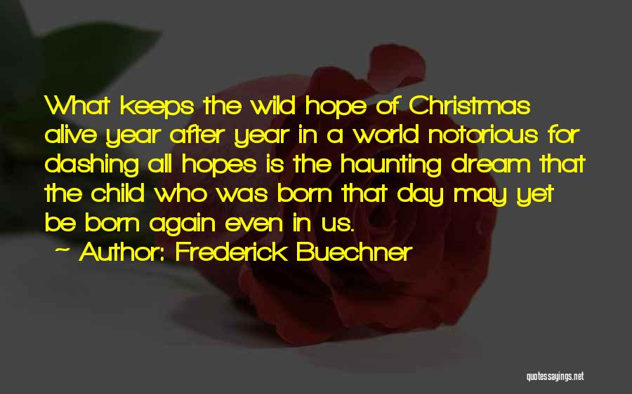 Frederick Buechner Quotes: What Keeps The Wild Hope Of Christmas Alive Year After Year In A World Notorious For Dashing All Hopes Is