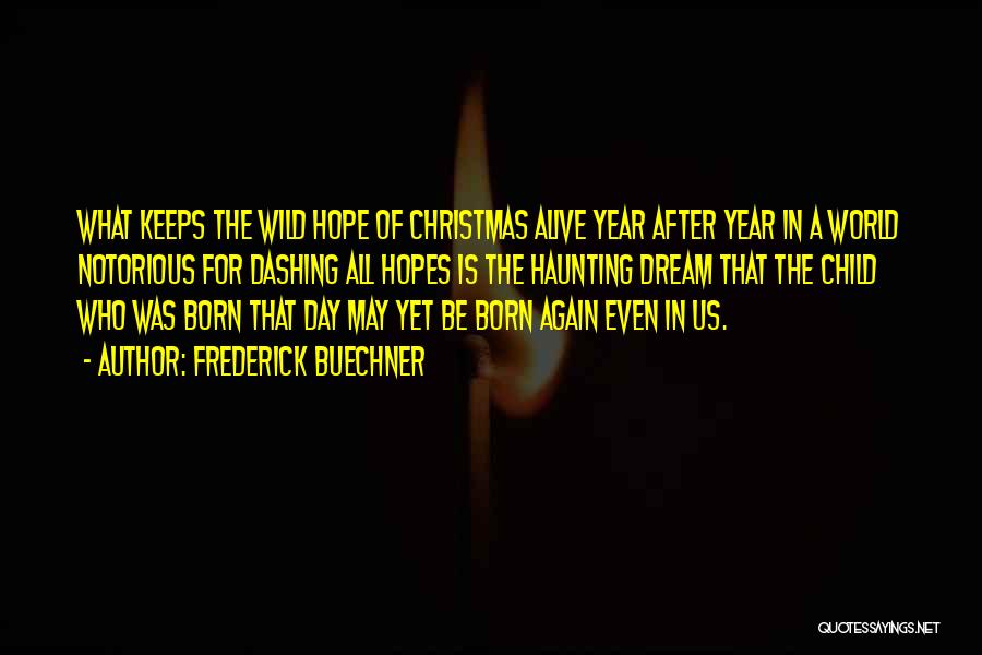 Frederick Buechner Quotes: What Keeps The Wild Hope Of Christmas Alive Year After Year In A World Notorious For Dashing All Hopes Is