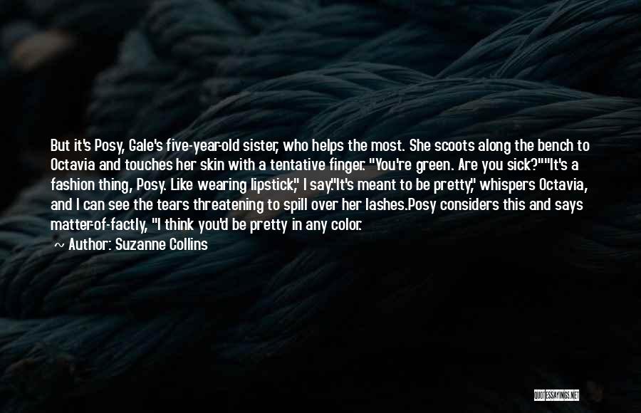 Suzanne Collins Quotes: But It's Posy, Gale's Five-year-old Sister, Who Helps The Most. She Scoots Along The Bench To Octavia And Touches Her