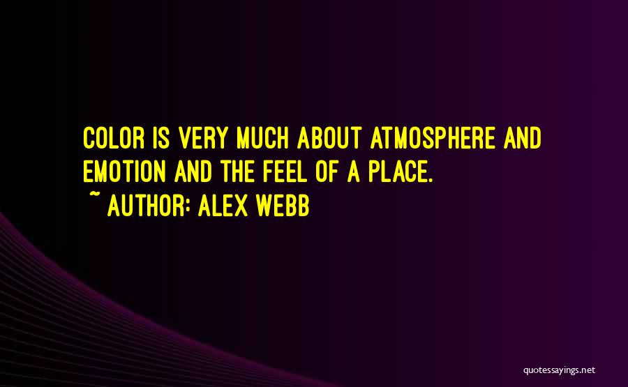 Alex Webb Quotes: Color Is Very Much About Atmosphere And Emotion And The Feel Of A Place.