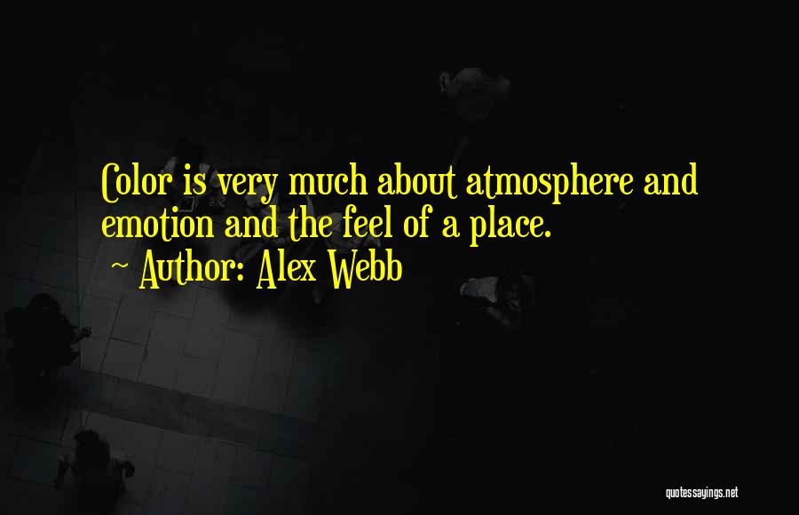 Alex Webb Quotes: Color Is Very Much About Atmosphere And Emotion And The Feel Of A Place.