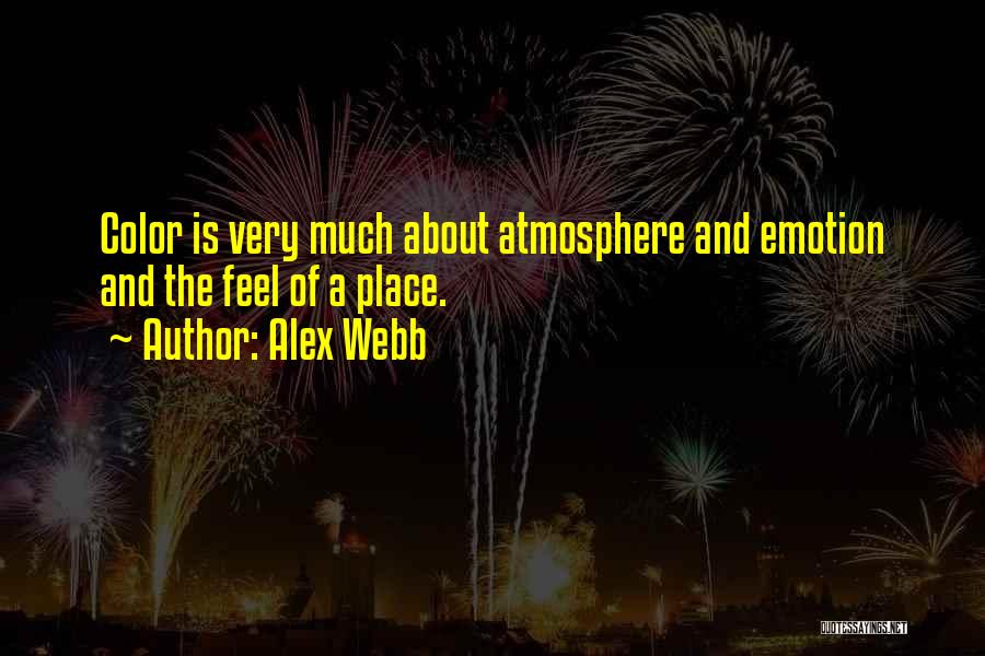 Alex Webb Quotes: Color Is Very Much About Atmosphere And Emotion And The Feel Of A Place.