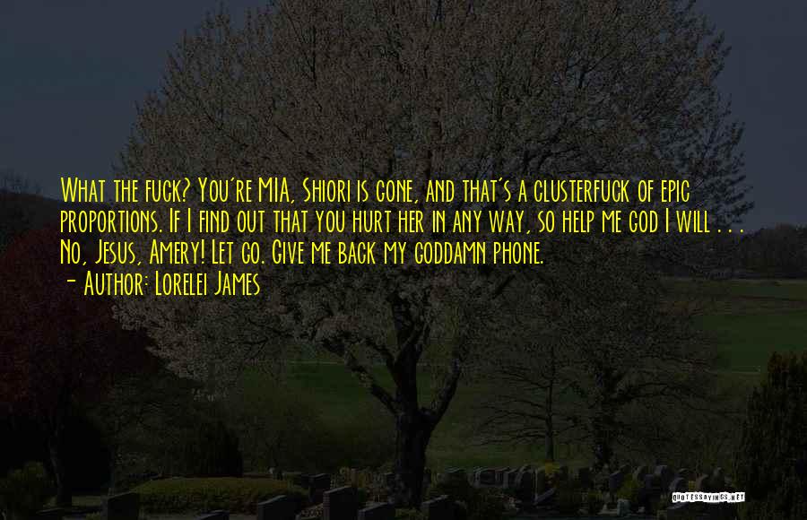 Lorelei James Quotes: What The Fuck? You're Mia, Shiori Is Gone, And That's A Clusterfuck Of Epic Proportions. If I Find Out That