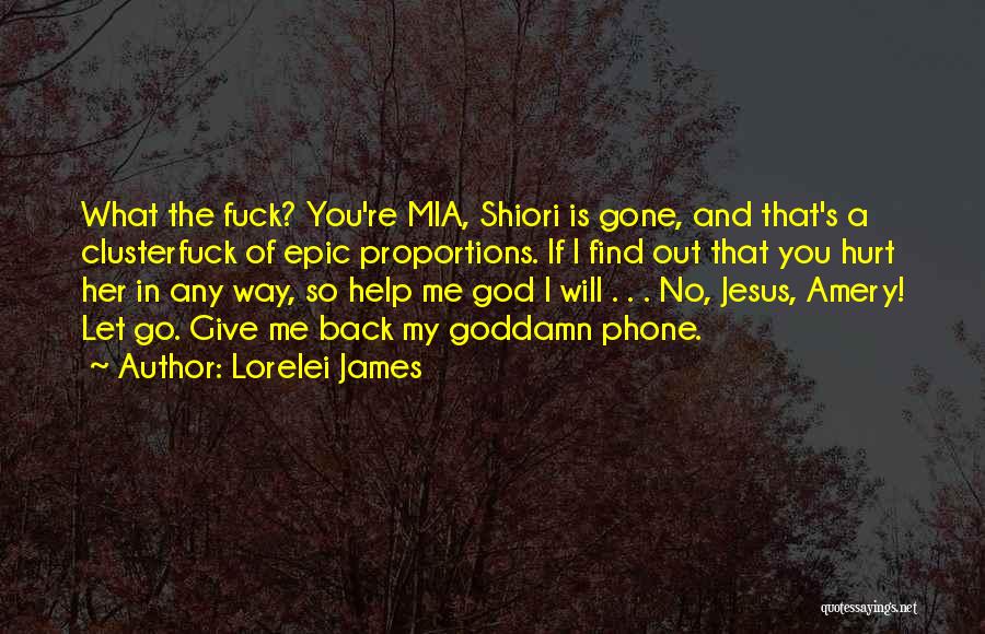 Lorelei James Quotes: What The Fuck? You're Mia, Shiori Is Gone, And That's A Clusterfuck Of Epic Proportions. If I Find Out That