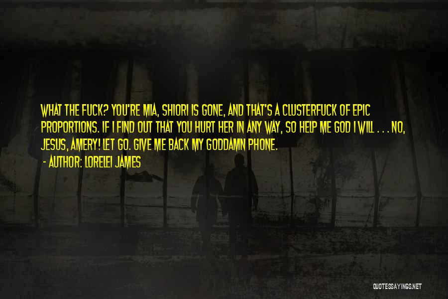 Lorelei James Quotes: What The Fuck? You're Mia, Shiori Is Gone, And That's A Clusterfuck Of Epic Proportions. If I Find Out That
