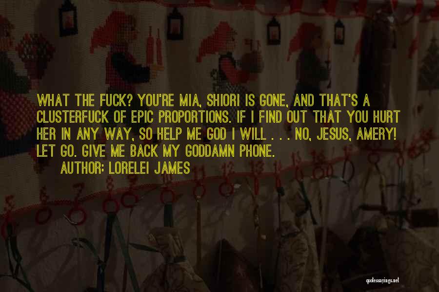 Lorelei James Quotes: What The Fuck? You're Mia, Shiori Is Gone, And That's A Clusterfuck Of Epic Proportions. If I Find Out That
